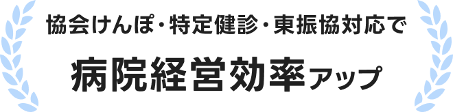 協会けんぽ･特定健診･東振協対応で病院経営効率アップ
